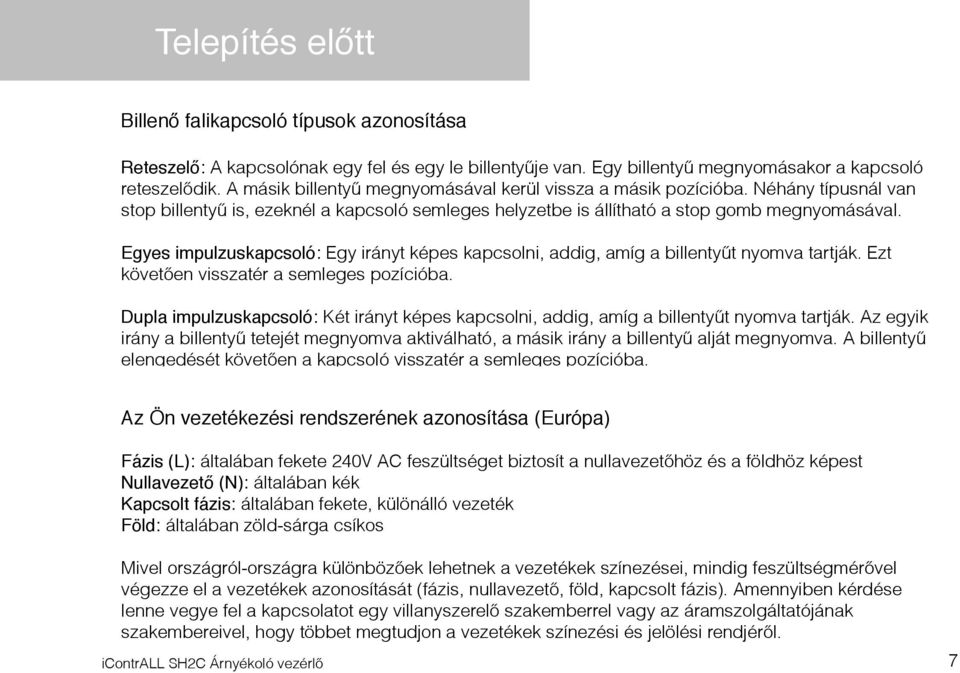 Egyes impulzuskapcsoló: Egy irányt képes kapcsolni, addig, amíg a billentyűt nyomva tartják. Ezt követően visszatér a semleges pozícióba.