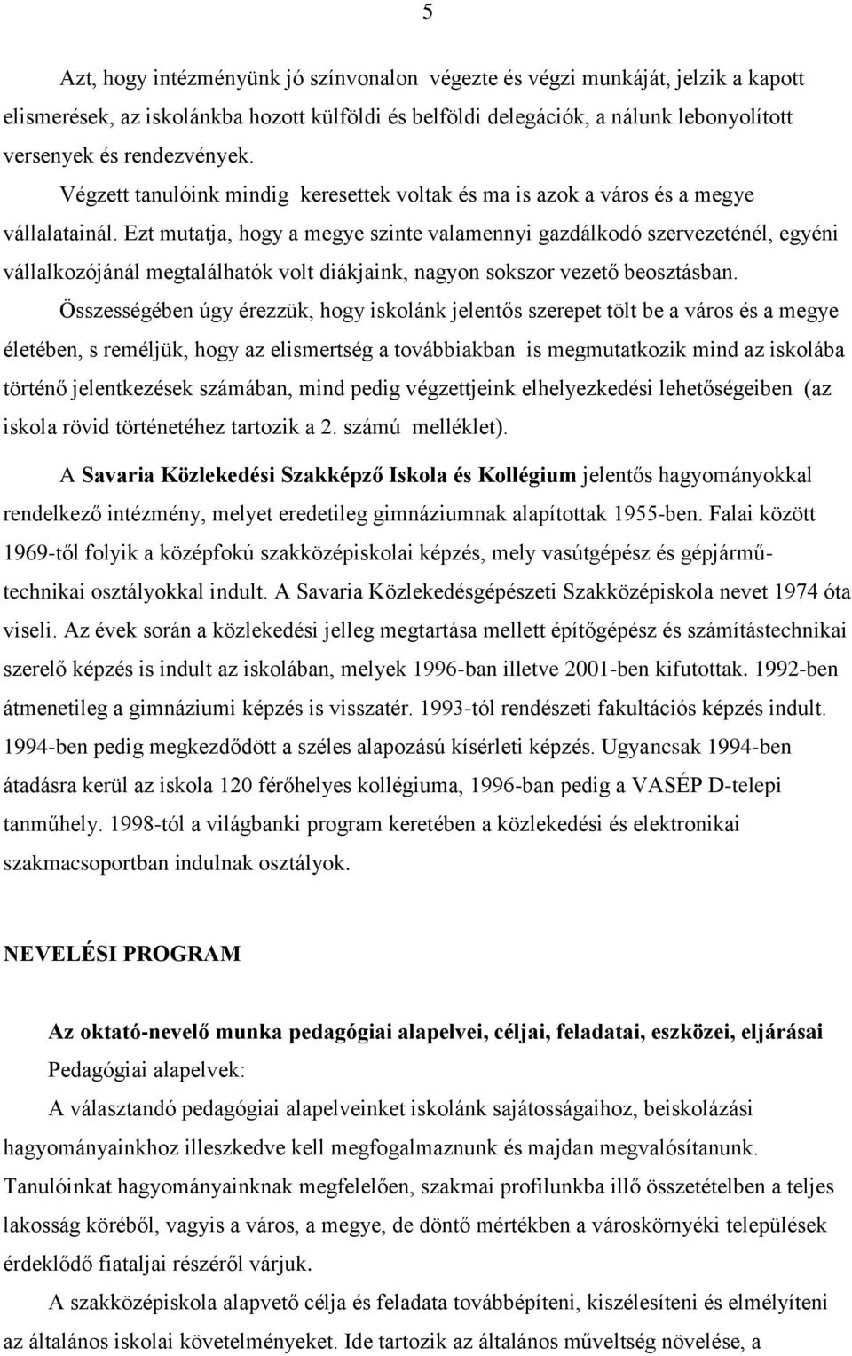 Ezt mutatja, hogy a megye szinte valamennyi gazdálkodó szervezeténél, egyéni vállalkozójánál megtalálhatók volt diákjaink, nagyon sokszor vezető beosztásban.