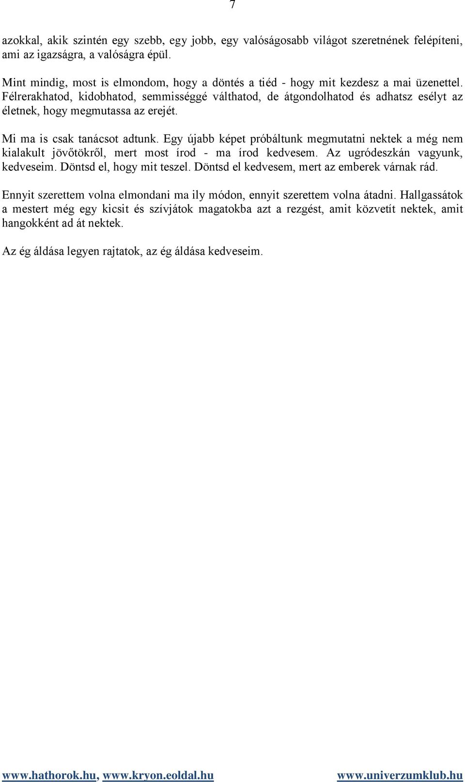 Félrerakhatod, kidobhatod, semmisséggé válthatod, de átgondolhatod és adhatsz esélyt az életnek, hogy megmutassa az erejét. Mi ma is csak tanácsot adtunk.