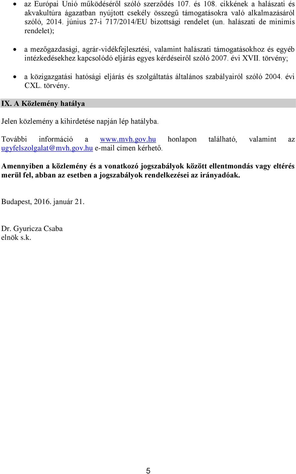 halászati de minimis rendelet); a mezőgazdasági, agrár-vidékfejlesztési, valamint halászati támogatásokhoz és egyéb intézkedésekhez kapcsolódó eljárás egyes kérdéseiről szóló 2007. évi XVII.
