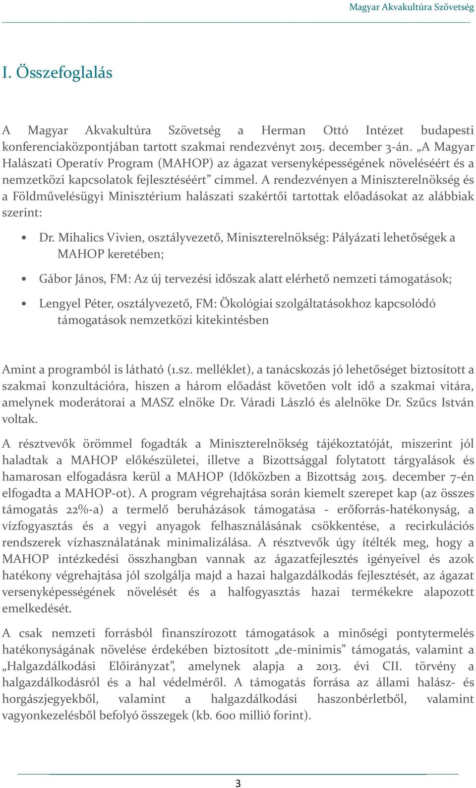 A rendezvényen a Miniszterelnökség és a Földművelésügyi Minisztérium halászati szakértői tartottak előadásokat az alábbiak szerint: Dr.