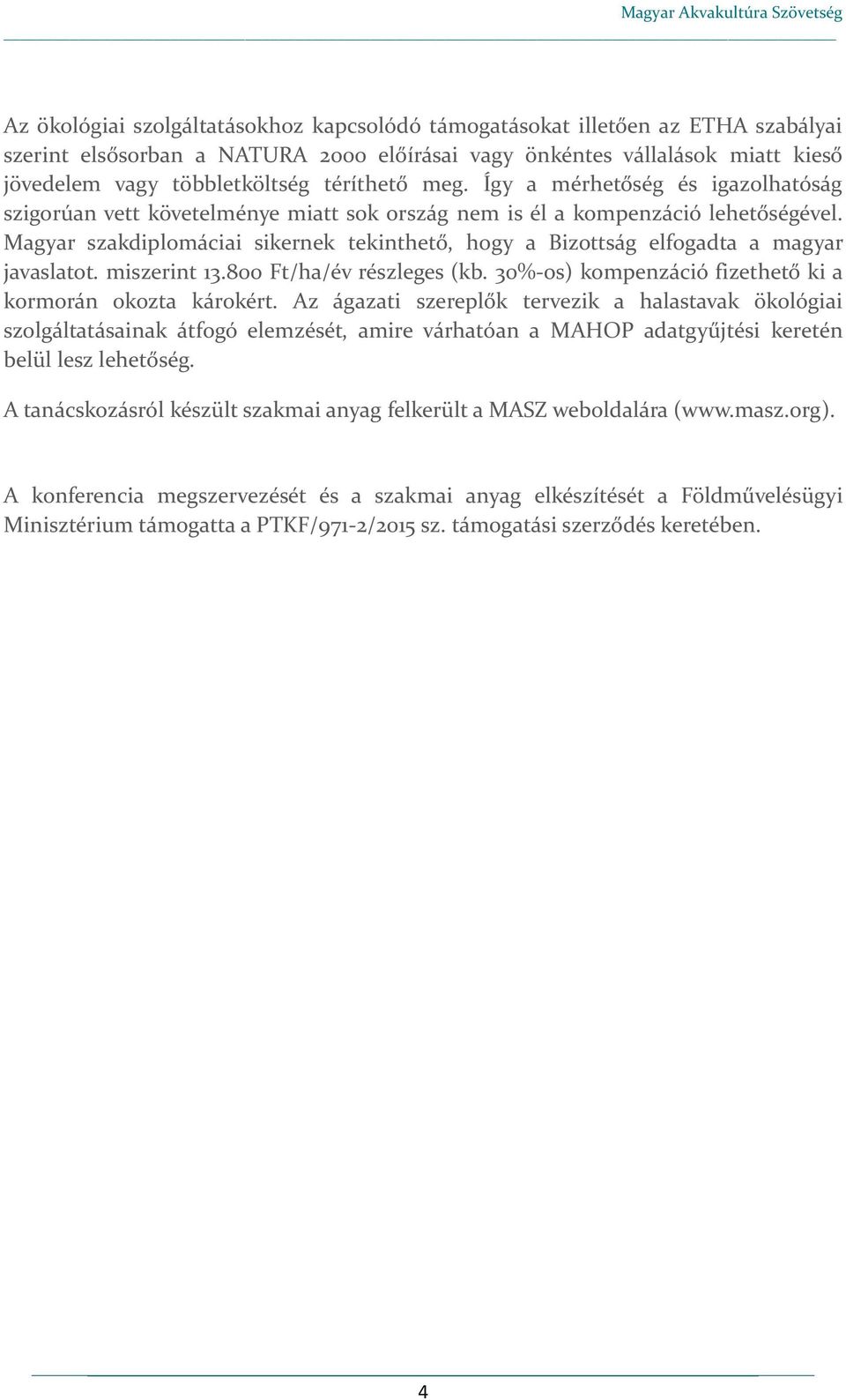 Magyar szakdiplomáciai sikernek tekinthető, hogy a Bizottság elfogadta a magyar javaslatot. miszerint 13.800 Ft/ha/év részleges (kb. 30%-os) kompenzáció fizethető ki a kormorán okozta károkért.