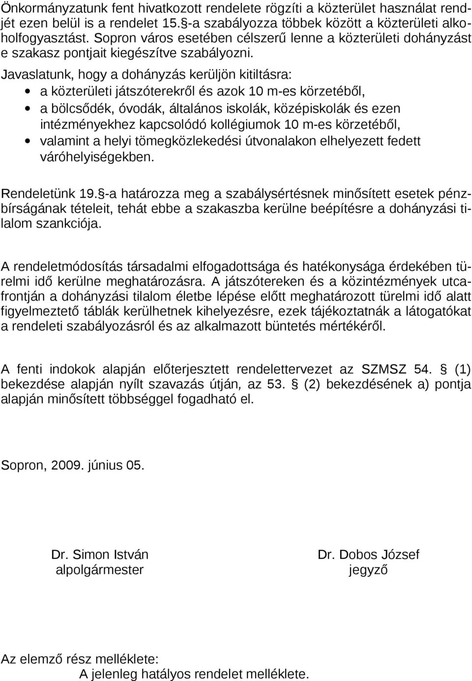 Javaslatunk, hogy a dohányzás kerüljön kitiltásra: a közterületi játszóterekről és azok 10 m-es körzetéből, a bölcsődék, óvodák, általános iskolák, középiskolák és ezen intézményekhez kapcsolódó