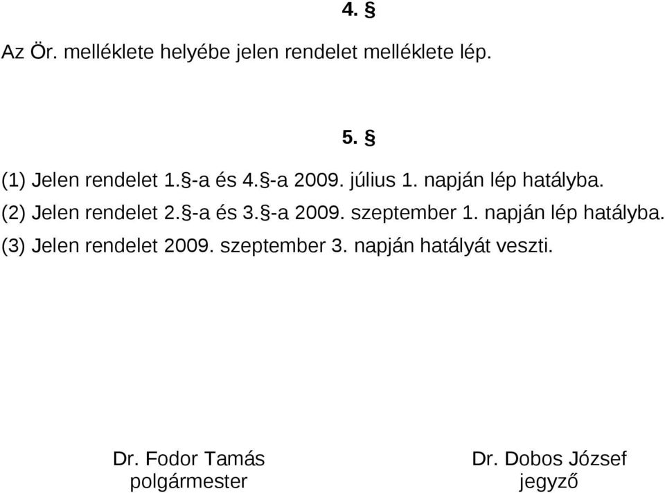 (2) Jelen rendelet 2. -a és 3. -a 2009. szeptember 1. napján lép hatályba.