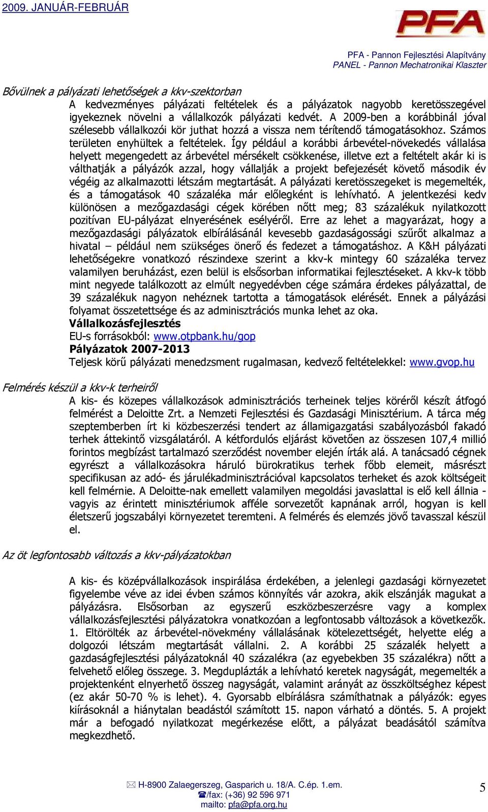 Így például a korábbi árbevétel-növekedés vállalása helyett megengedett az árbevétel mérsékelt csökkenése, illetve ezt a feltételt akár ki is válthatják a pályázók azzal, hogy vállalják a projekt