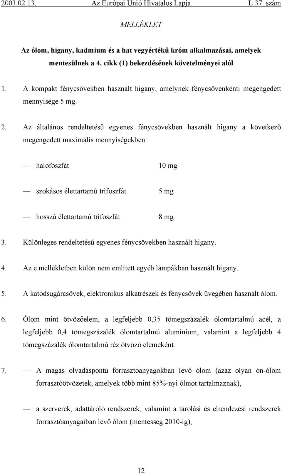 Az általános rendeltetésű egyenes fénycsövekben használt higany a következő megengedett maximális mennyiségekben: halofoszfát 0 mg szokásos élettartamú trifoszfát 5 mg hosszú élettartamú trifoszfát 8