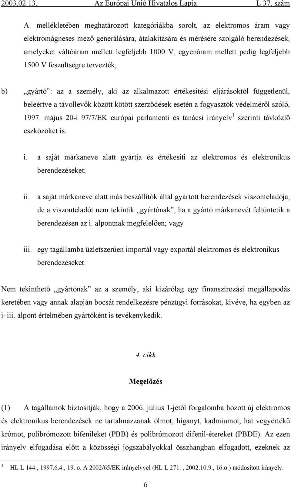 szerződések esetén a fogyasztók védelméről szóló, 997. május 20-i 97/7/EK európai parlamenti és tanácsi irányelv szerinti távközlő eszközöket is: i.