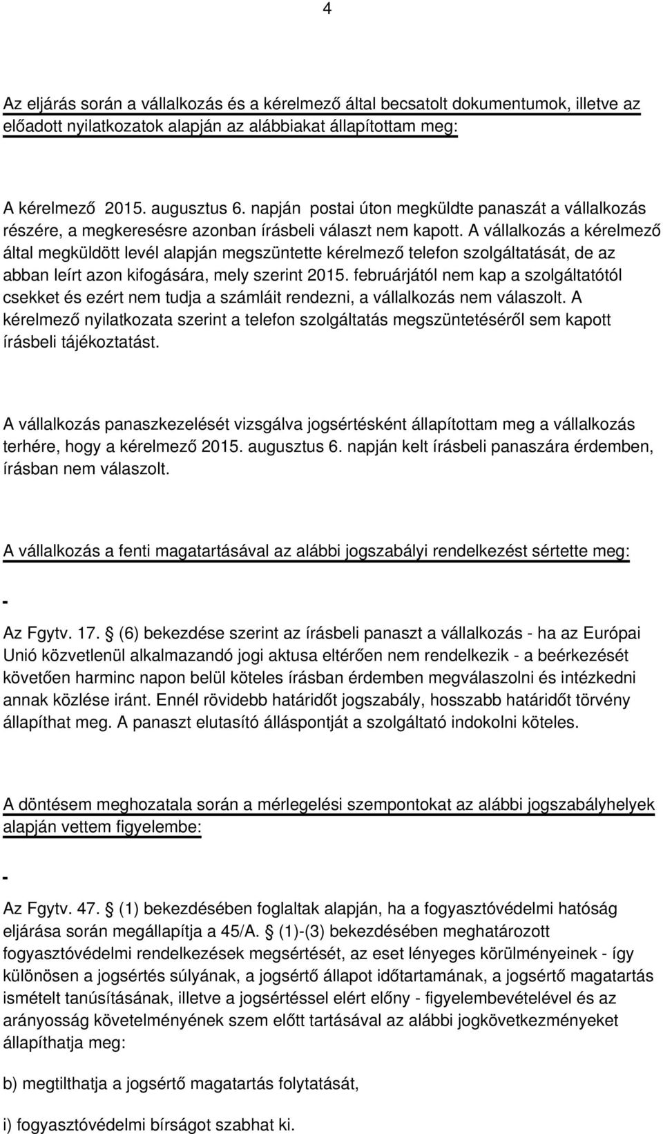 A vállalkozás a kérelmező által megküldött levél alapján megszüntette kérelmező telefon szolgáltatását, de az abban leírt azon kifogására, mely szerint 2015.