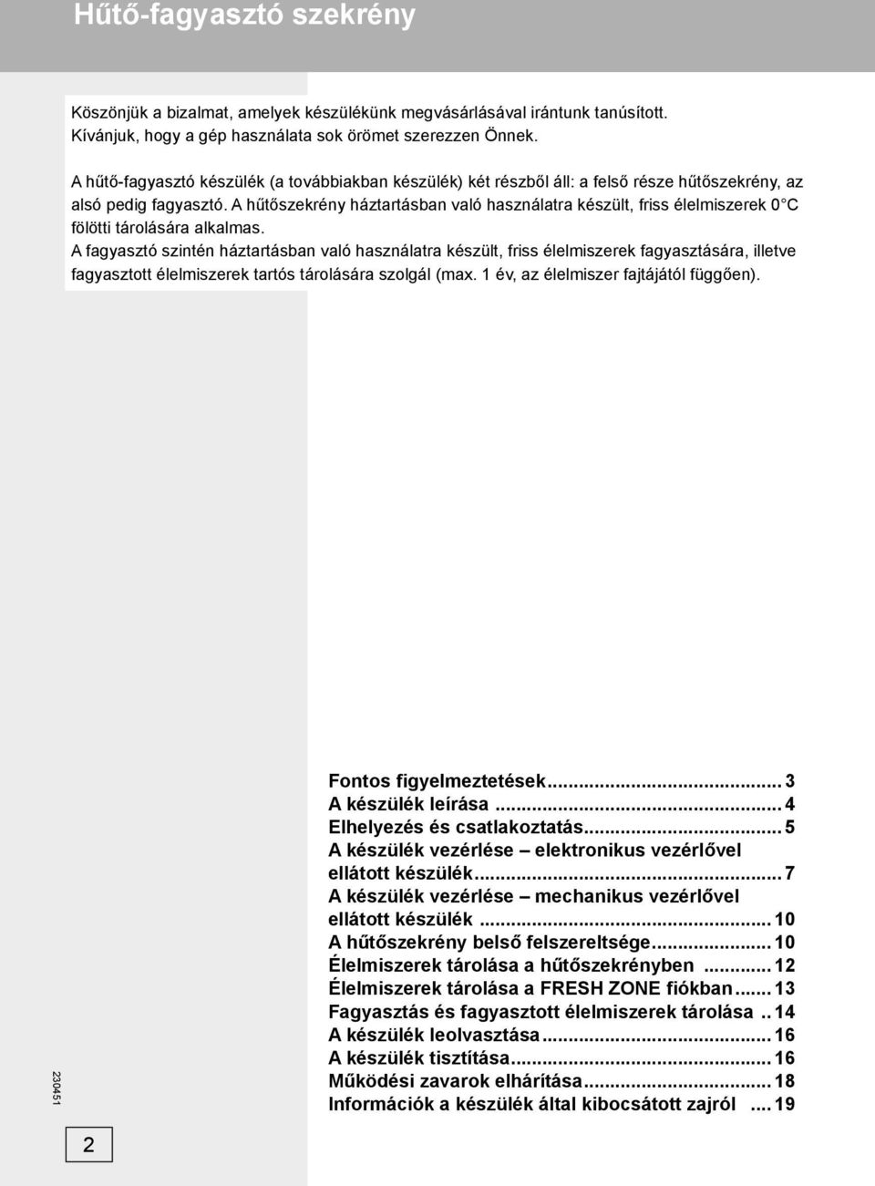 A hűtőszekrény háztartásban való használatra készült, friss élelmiszerek 0 C fölötti tárolására alkalmas.