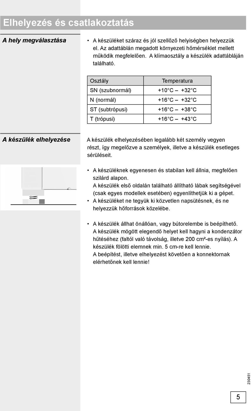 Osztály SN (szubnormál) N (normál) ST (subtrópusi) T (trópusi) Temperatura +10 C +32 C +16 C +32 C +16 C +38 C +16 C +43 C A készülék elhelyezése A készülék elhelyezésében legalább két személy vegyen