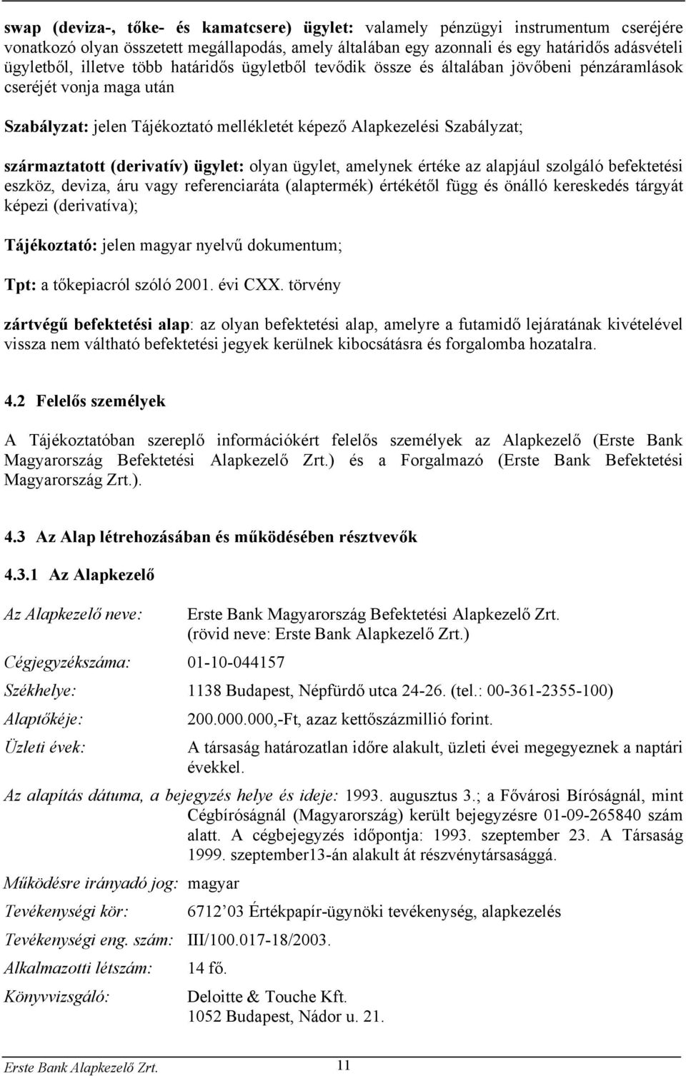 (derivatív) ügylet: olyan ügylet, amelynek értéke az alapjául szolgáló befektetési eszköz, deviza, áru vagy referenciaráta (alaptermék) értékétől függ és önálló kereskedés tárgyát képezi