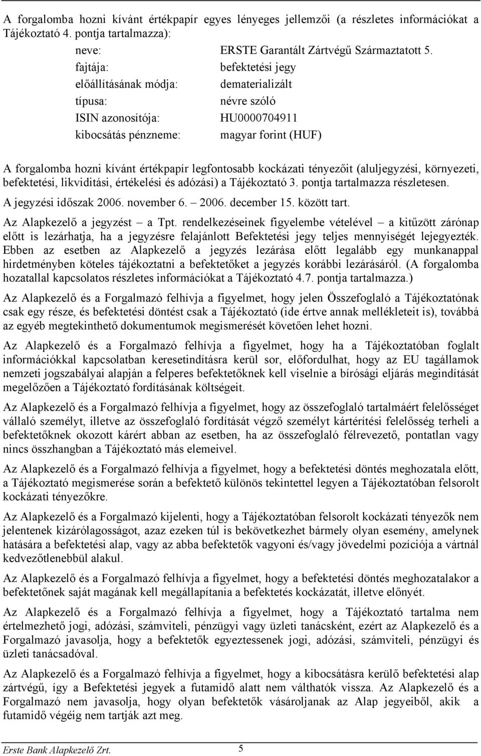 legfontosabb kockázati tényezőit (aluljegyzési, környezeti, befektetési, likviditási, értékelési és adózási) a Tájékoztató 3. pontja tartalmazza részletesen. A jegyzési időszak 2006. november 6. 2006. december 15.