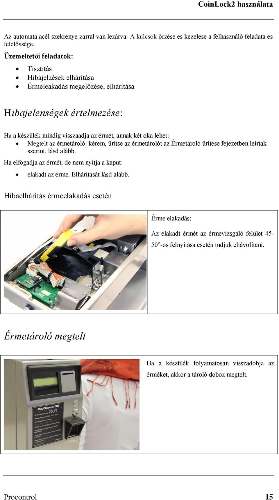 az érmetároló: kérem, ürítse az érmetárolót az Érmetároló ürítése fejezetben leírtak szerint, lásd alább. Ha elfogadja az érmét, de nem nyitja a kaput: elakadt az érme. Elhárítását lásd alább.