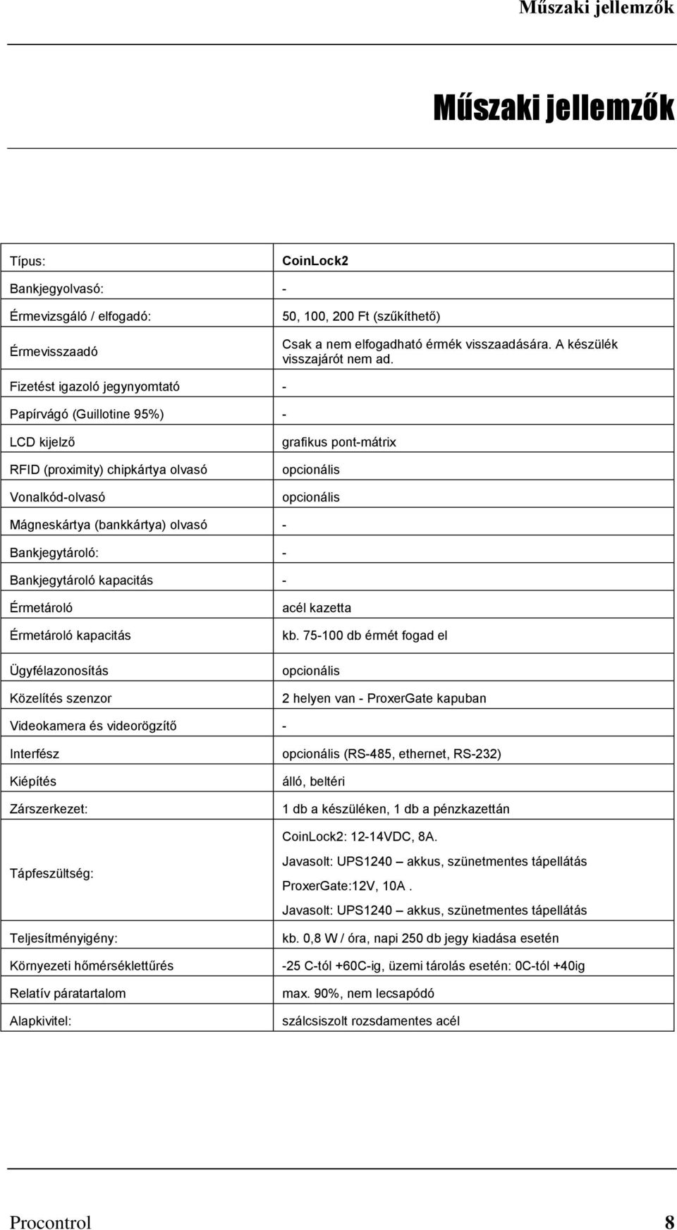 Fizetést igazoló jegynyomtató - Papírvágó (Guillotine 95%) - LCD kijelző RFID (proximity) chipkártya olvasó Vonalkód-olvasó grafikus pont-mátrix opcionális opcionális Mágneskártya (bankkártya) olvasó