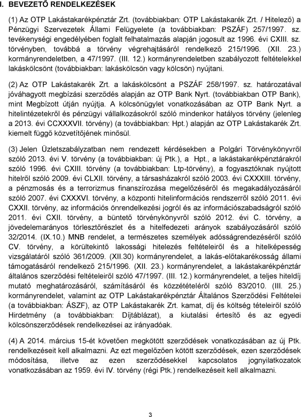 (III. 12.) kormányrendeletben szabályozott feltételekkel lakáskölcsönt (továbbiakban: lakáskölcsön vagy kölcsön) nyújtani. (2) Az OTP Lakástakarék Zrt. a lakáskölcsönt a PSZÁF 258/1997. sz. határozatával jóváhagyott megbízási szerződés alapján az OTP Bank Nyrt.