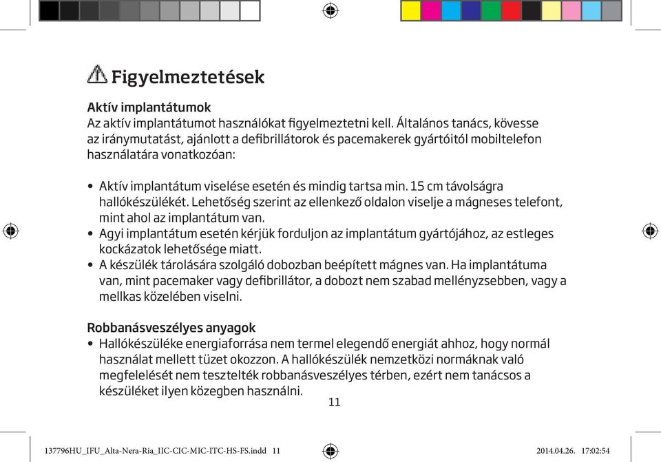 15 cm távolságra hallókészülékét. Lehetőség szerint az ellenkező oldalon viselje a mágneses telefont, mint ahol az implantátum van.