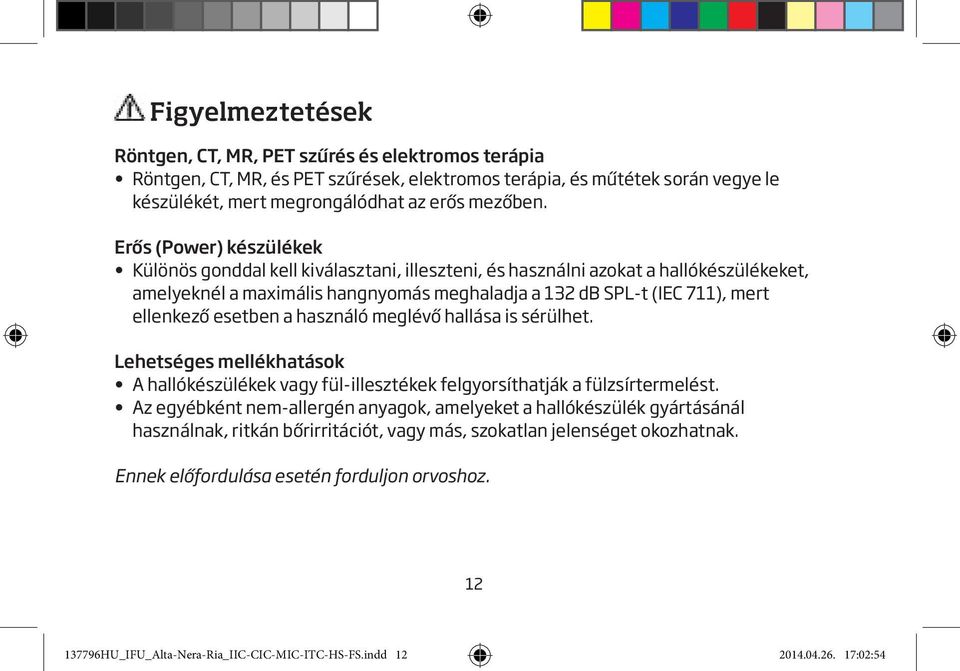 esetben a használó meglévő hallása is sérülhet. Lehetséges mellékhatások A hallókészülékek vagy fül-illesztékek felgyorsíthatják a fülzsírtermelést.