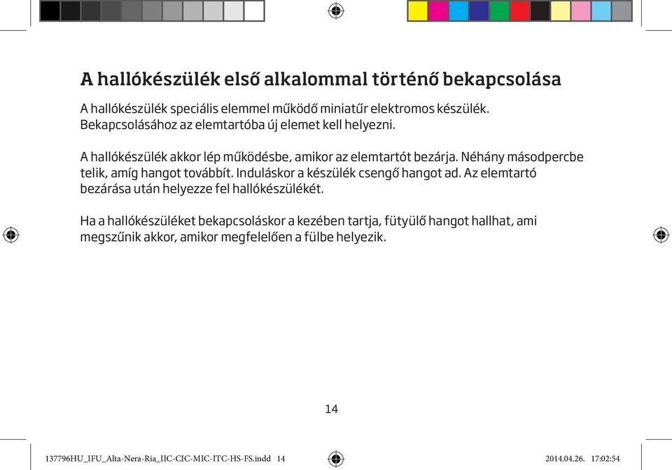 Néhány másodpercbe telik, amíg hangot továbbít. Induláskor a készülék csengő hangot ad. Az elemtartó bezárása után helyezze fel hallókészülékét.