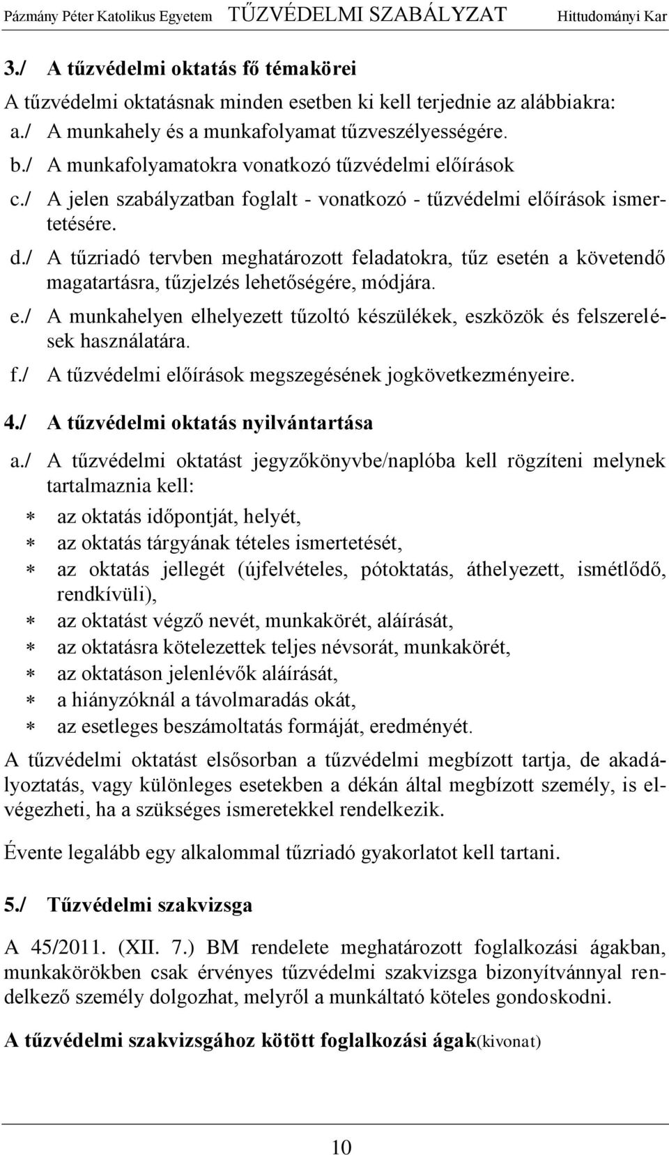 / A tűzriadó tervben meghatározott feladatokra, tűz esetén a követendő magatartásra, tűzjelzés lehetőségére, módjára. e./ A munkahelyen elhelyezett tűzoltó készülékek, eszközök és felszerelések használatára.