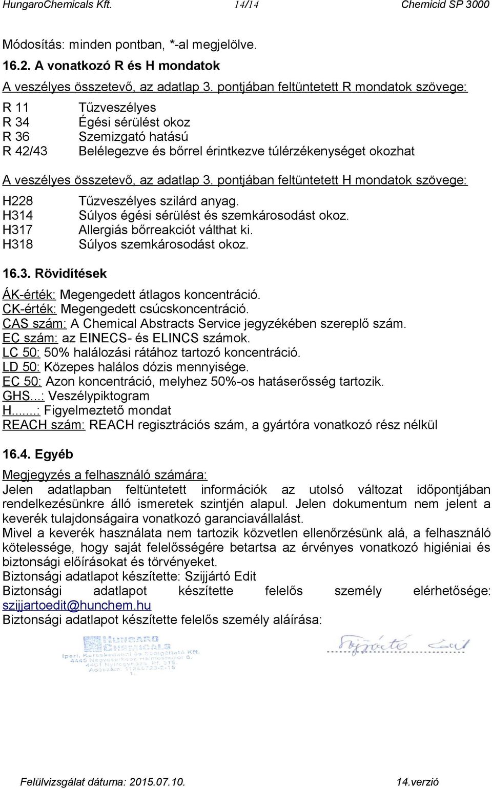 az adatlap 3. pontjában feltüntetett H mondatok szövege: H228 H314 H317 H318 16.3. Rövidítések Tűzveszélyes szilárd anyag. Súlyos égési sérülést és szemkárosodást okoz.