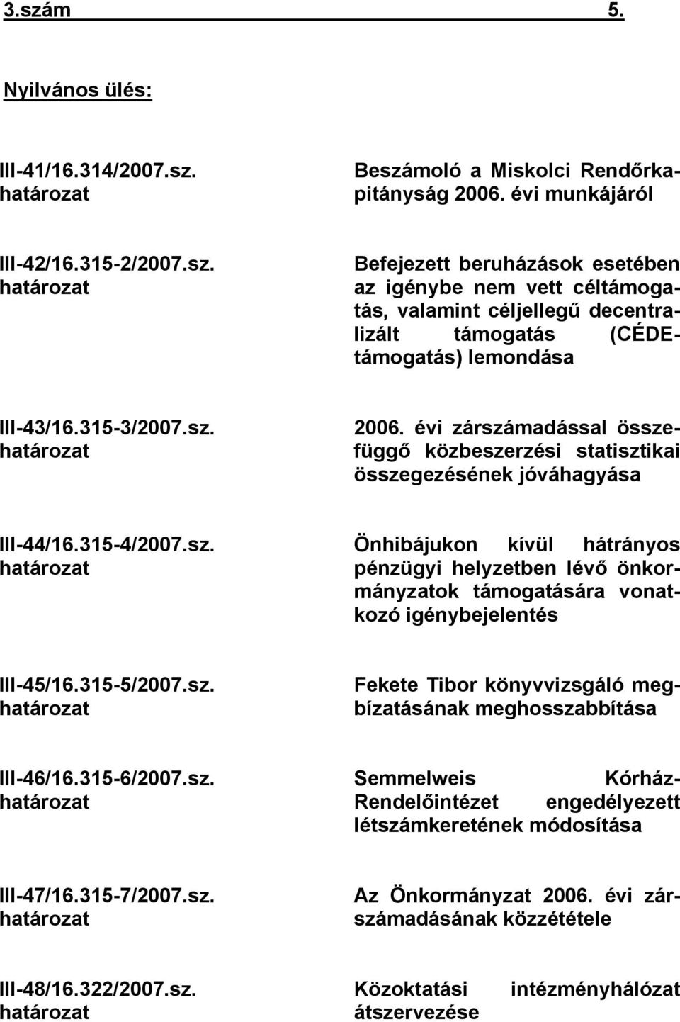 3155/2007.sz. határozat Fekete Tibor könyvvizsgáló megbízatásának meghosszabbítása III46/16.3156/2007.sz. határozat Semmelweis Kórház Rendelőintézet engedélyezett létszámkeretének módosítása III47/16.