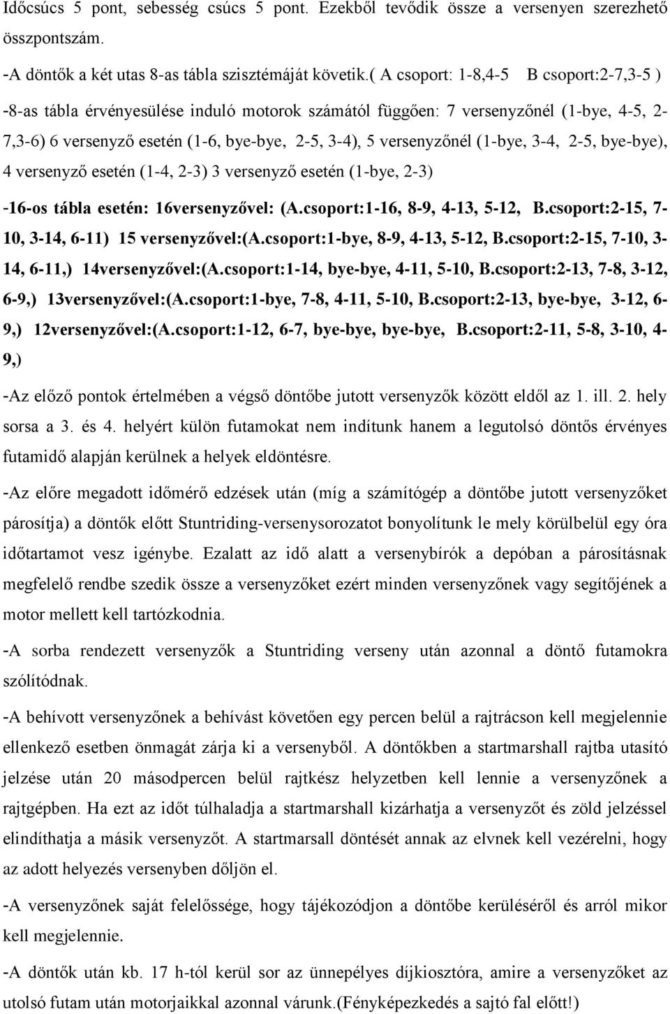 (1-bye, 3-4, 2-5, bye-bye), 4 versenyző esetén (1-4, 2-3) 3 versenyző esetén (1-bye, 2-3) -16-os tábla esetén: 16versenyzővel: (A.csoport:1-16, 8-9, 4-13, 5-12, B.