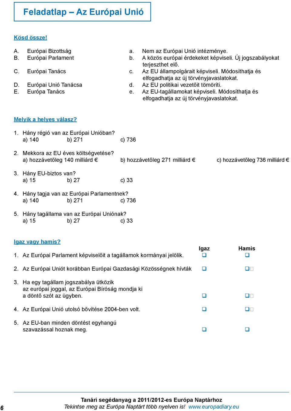 Az EU-tagállamokat képviseli. Módosíthatja és elfogadhatja az új törvényjavaslatokat. Melyik a helyes válasz? 1. Hány régió van az Európai Unióban? a) 140 b) 271 c) 736 2.