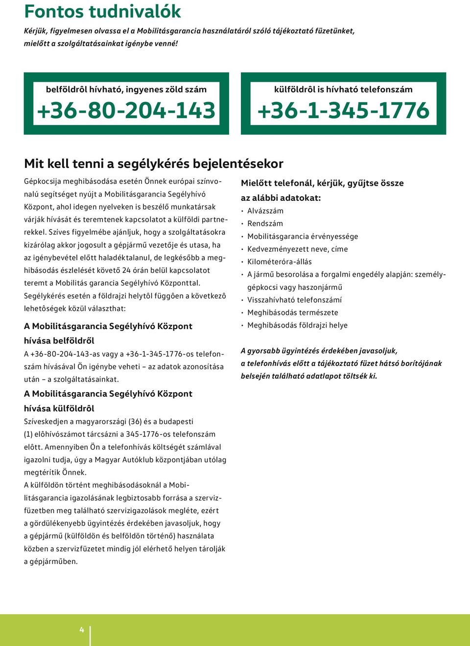 színvonalú segítséget nyújt a Mobilitásgarancia Segélyhívó Mielőtt telefonál, kérjük, gyűjtse össze az alábbi adatokat: Központ, ahol idegen nyelveken is beszélő munkatársak Alvázszám várják hívását