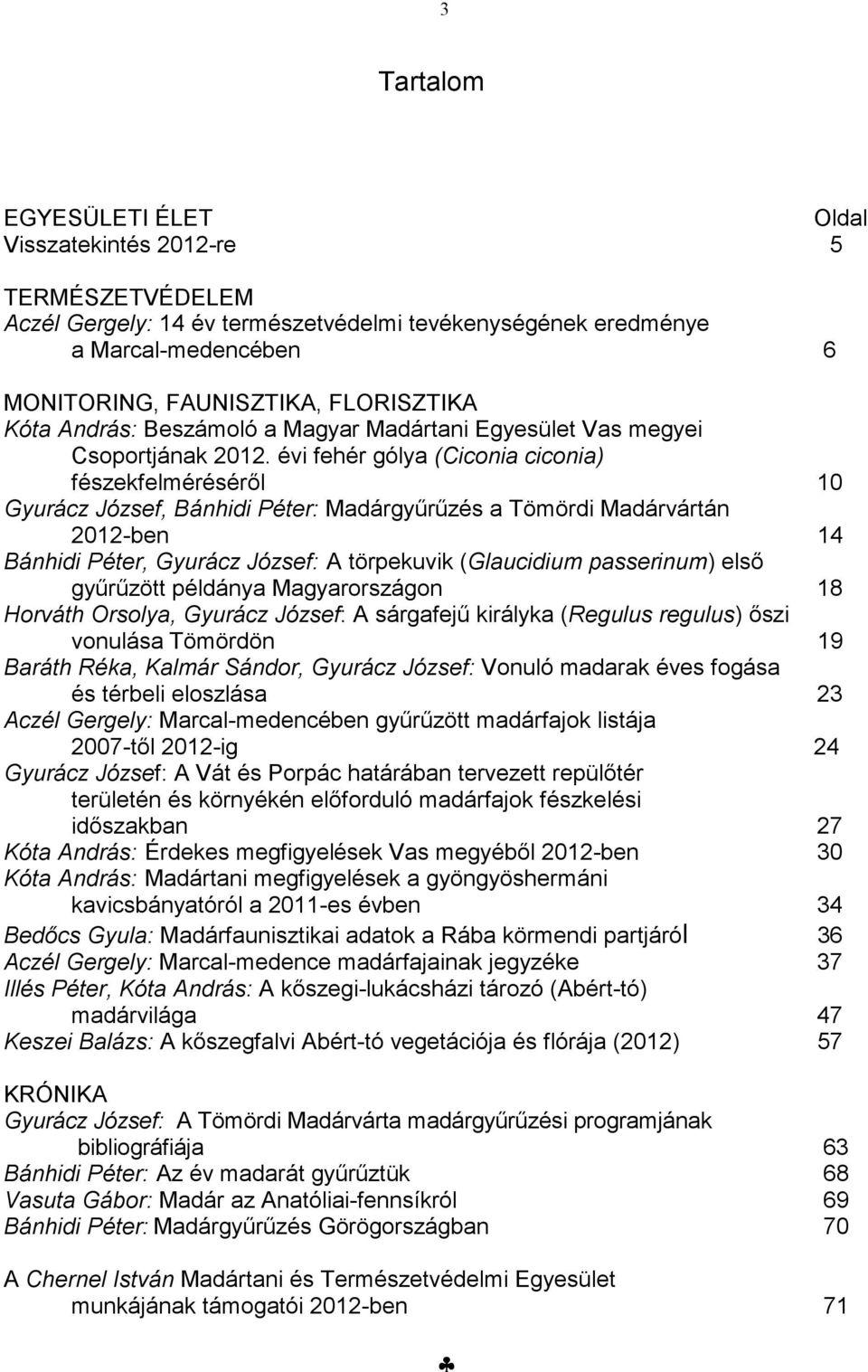 évi fehér gólya (Ciconia ciconia) fészekfelméréséről 10 Gyurácz József, Bánhidi Péter: Madárgyűrűzés a Tömördi Madárvártán 2012-ben 14 Bánhidi Péter, Gyurácz József: A törpekuvik (Glaucidium