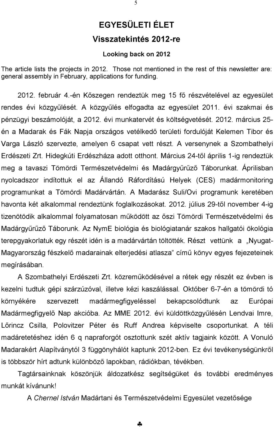 -én Kőszegen rendeztük meg 15 fő részvételével az egyesület rendes évi közgyűlését. A közgyűlés elfogadta az egyesület 2011. évi szakmai és pénzügyi beszámolóját, a 2012.