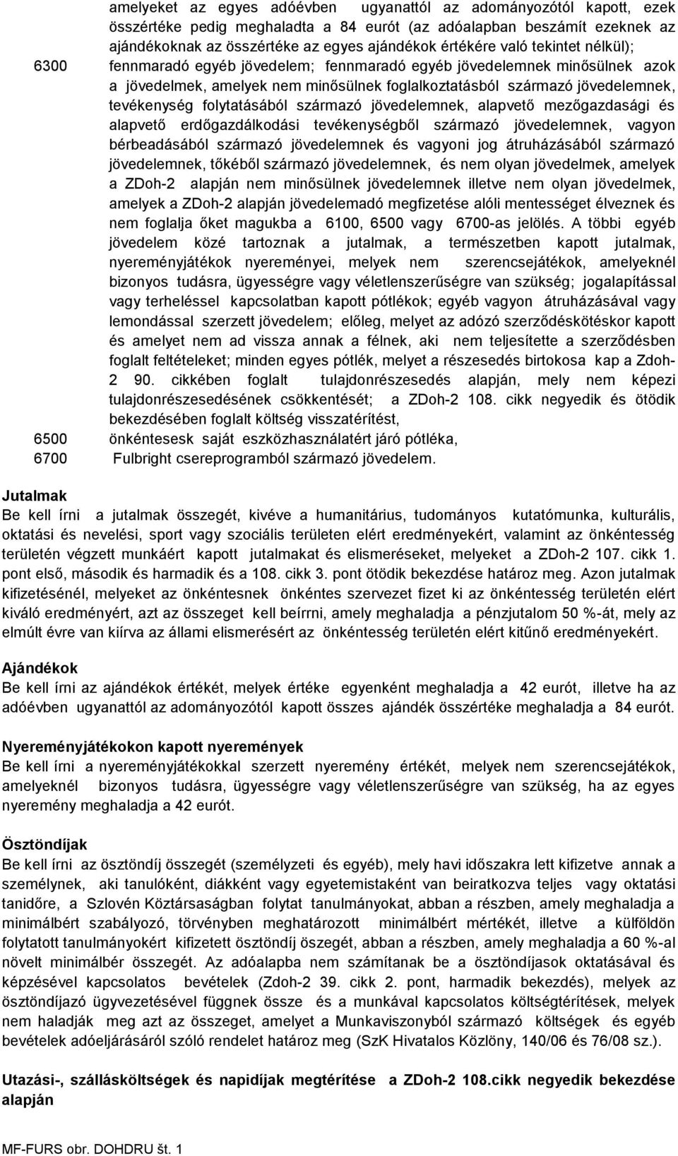 folytatásából származó jövedelemnek, alapvető mezőgazdasági és alapvető erdőgazdálkodási tevékenységből származó jövedelemnek, vagyon bérbeadásából származó jövedelemnek és vagyoni jog átruházásából