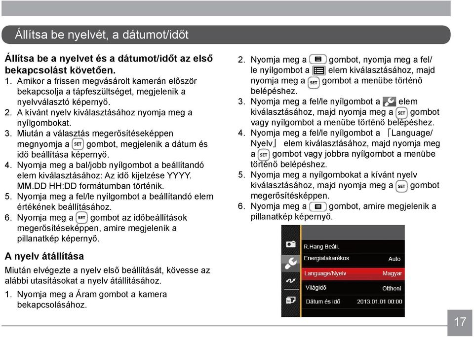 Miután a választás megerősítéseképpen megnyomja a gombot, megjelenik a dátum és idő beállítása képernyő. 4. Nyomja meg a bal/jobb nyílgombot a beállítandó elem kiválasztásához: Az idő kijelzése YYYY.