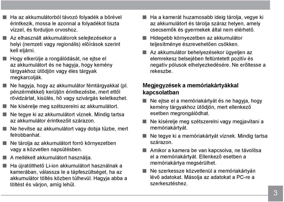 Hogy elkerülje a rongálódását, ne ejtse el az akkumulátort és ne hagyja, hogy kemény tárgyakhoz ütődjön vagy éles tárgyak megkarcolják. Ne hagyja, hogy az akkumulátor fémtárgyakkal (pl.