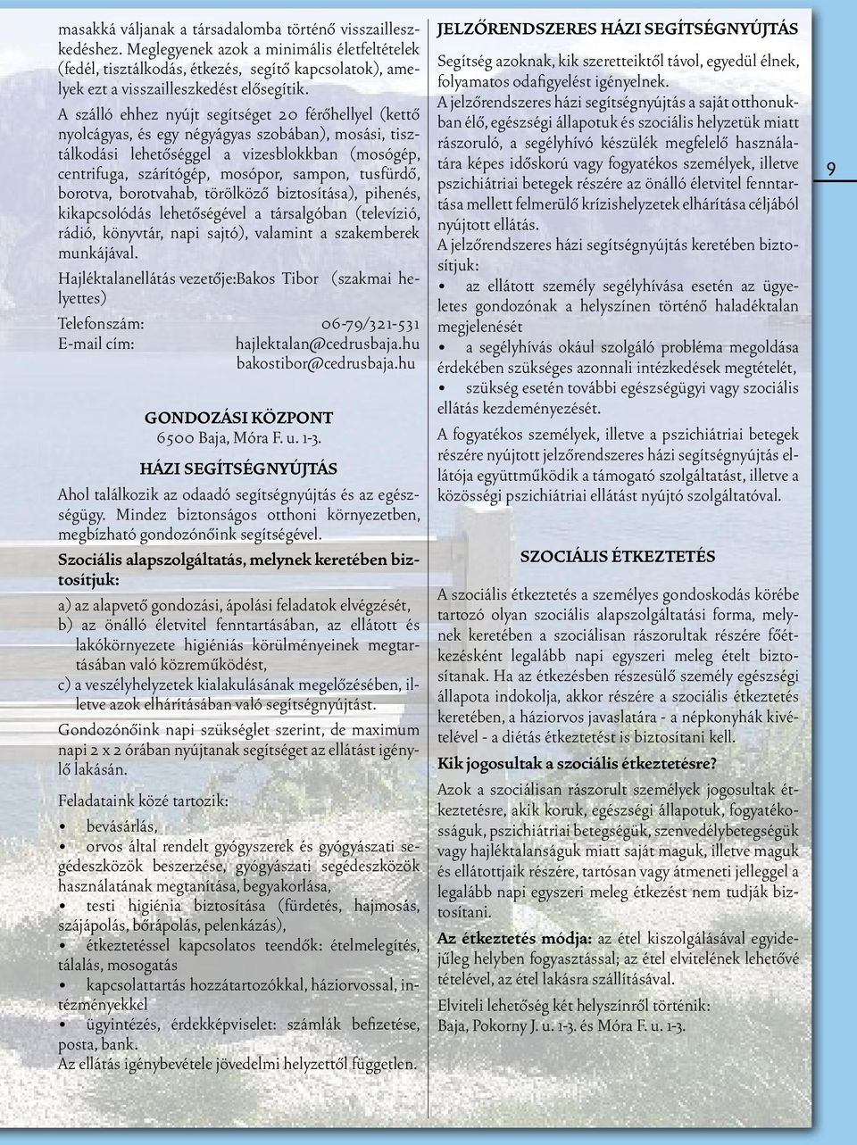 A szálló ehhez nyújt segítséget 20 férôhellyel (kettô nyolcágyas, és egy négyágyas szobában), mosási, tisztálkodási lehetôséggel a vizesblokkban (mosógép, centrifuga, szárítógép, mosópor, sampon,