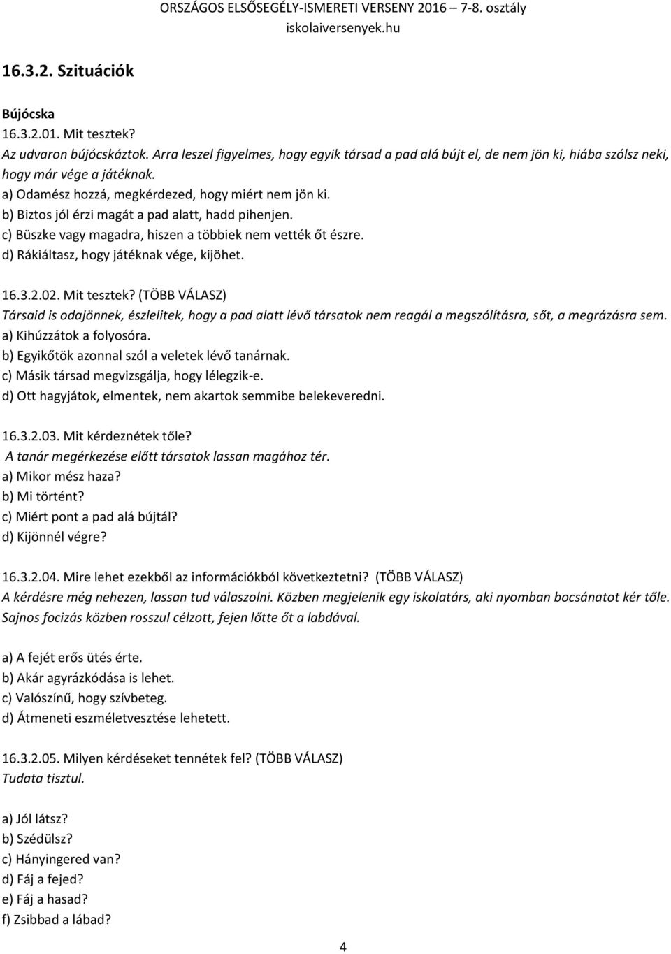 d) Rákiáltasz, hogy játéknak vége, kijöhet. 16.3.2.02. Mit tesztek? (TÖBB VÁLASZ) Társaid is odajönnek, észlelitek, hogy a pad alatt lévő társatok nem reagál a megszólításra, sőt, a megrázásra sem.