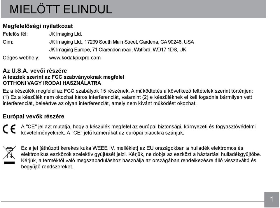 90248, USA JK Imaging Europe, 71 Clarendon road, Watford, WD17 1DS, UK www.kodakpixpro.com Az U.S.A. vevői részére A tesztek szerint az FCC szabványoknak megfelel OTTHONI VAGY IRODAI HASZNÁLATRA Ez a készülék megfelel az FCC szabályok 15 részének.