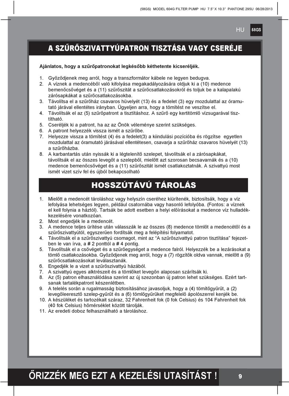 szűrőcsatlakozásokba. 3. Távolítsa el a szűrőház csavaros hüvelyét (13) és a fedelet (3) egy mozdulattal az óramutató járával ellentétes irányban. Ügyeljen arra, hogy a tömítést ne veszítse el. 4.