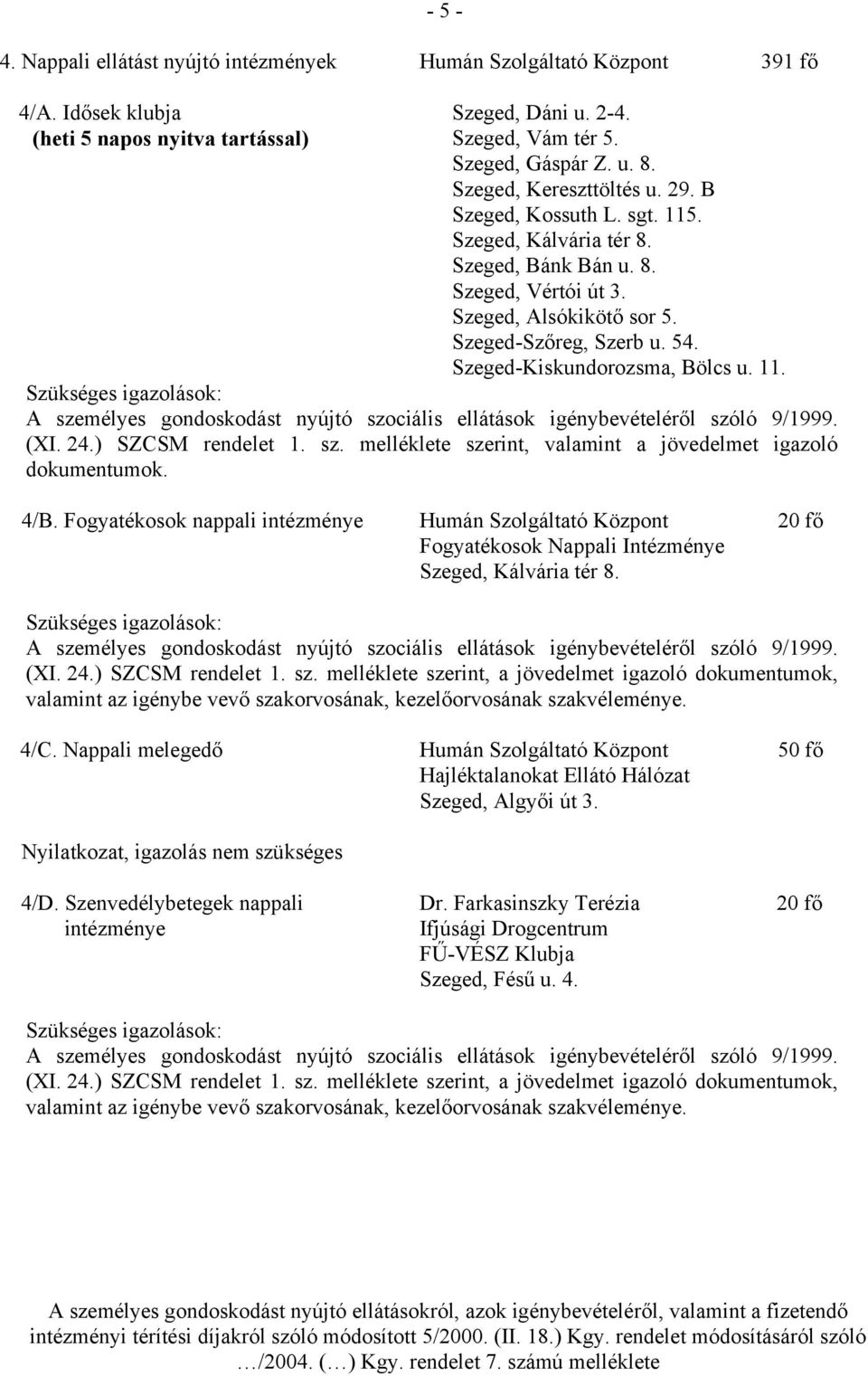 Szeged-Kiskundorozsma, Bölcs u. 11. Szükséges igazolások: A személyes gondoskodást nyújtó szociális ellátások igénybevételéről szóló 9/1999. (XI. 24.) SZCSM rendelet 1. sz. melléklete szerint, valamint a jövedelmet igazoló dokumentumok.