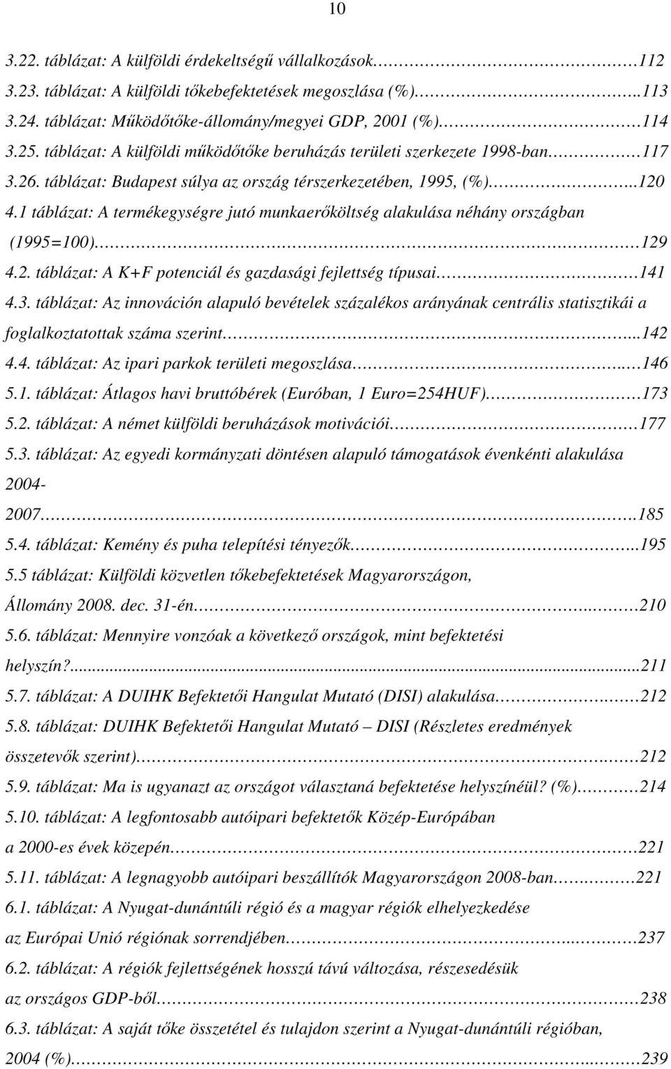 1 táblázat: A termékegységre jutó munkaerőköltség alakulása néhány országban (1995=100) 129 4.2. táblázat: A K+F potenciál és gazdasági fejlettség típusai 141 4.3.