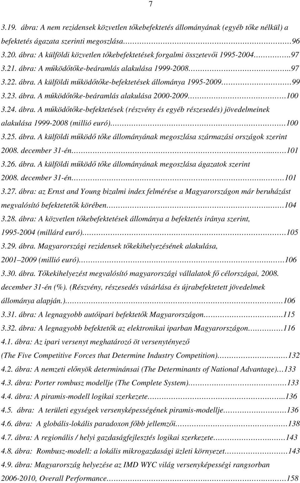 23. ábra. A működőtőke-beáramlás alakulása 2000-2009 100 3.24. ábra. A működőtőke-befektetések (részvény és egyéb részesedés) jövedelmeinek alakulása 1999-2008 (millió euró) 100 3.25. ábra. A külföldi működő tőke állományának megoszlása származási országok szerint 2008.