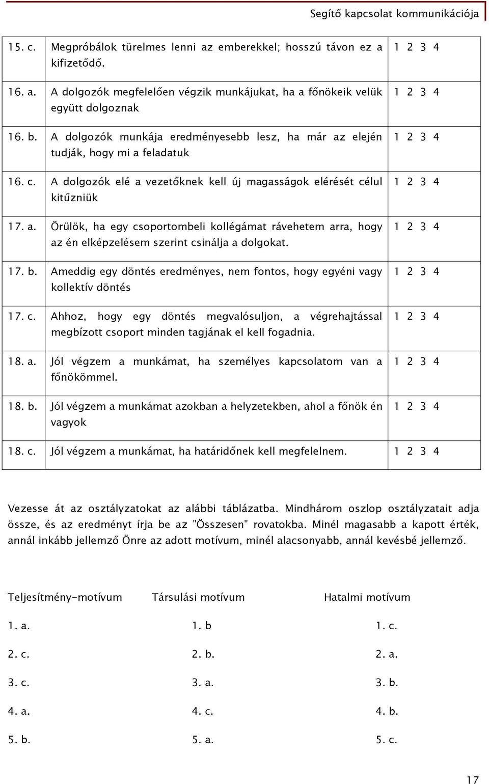 17. b. Ameddig egy döntés eredményes, nem fontos, hogy egyéni vagy kollektív döntés 17. c. Ahhoz, hogy egy döntés megvalósuljon, a végrehajtással megbízott csoport minden tagjának el kell fogadnia.