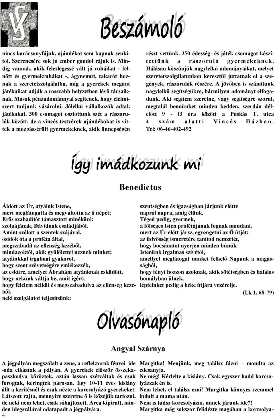 társaiknak. Mások pénzadománnyal segítenek, hogy élelmiszert tudjunk vásárolni. Jólelkű vállalkozók adtak játékokat.