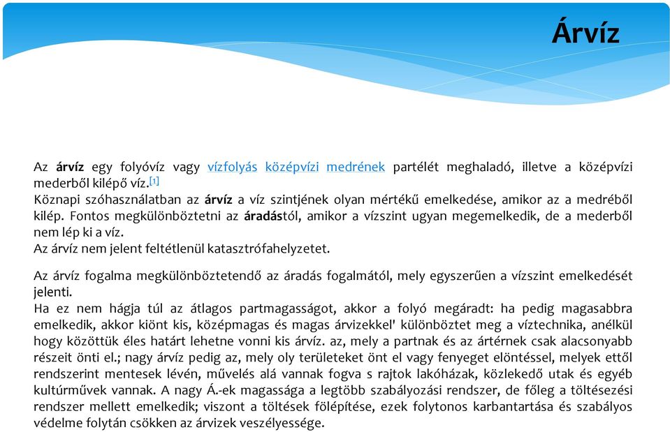 Fontos megkülönböztetni az áradástól, amikor a vízszint ugyan megemelkedik, de a mederből nem lép ki a víz. Az árvíz nem jelent feltétlenül katasztrófahelyzetet.