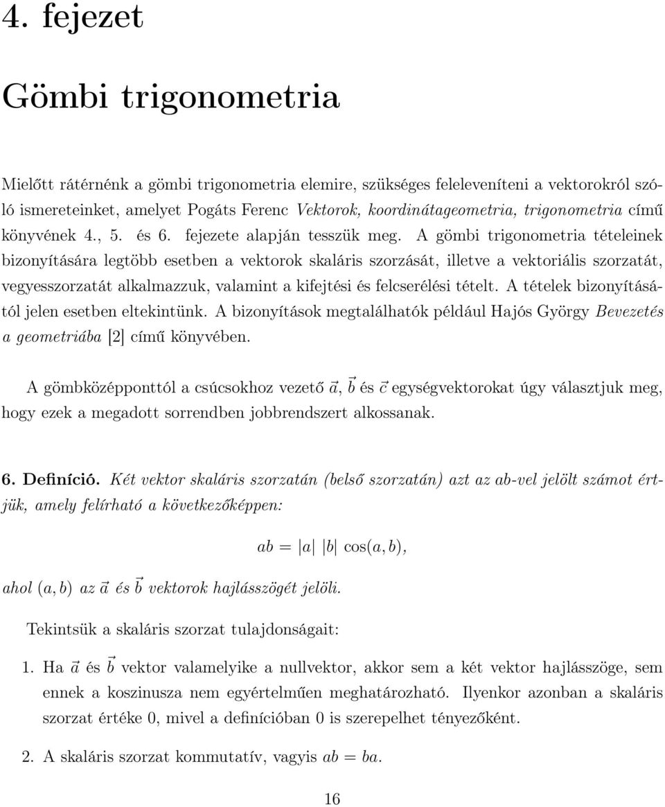 A gömbi trigonometria tételeinek bizonyítására legtöbb esetben a vektorok skaláris szorzását, illetve a vektoriális szorzatát, vegyesszorzatát alkalmazzuk, valamint a kifejtési és felcserélési tételt.