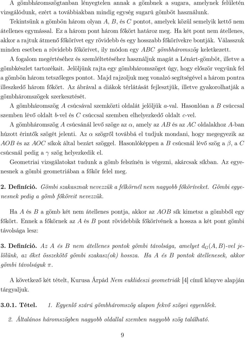 Ha két pont nem átellenes, akkor a rajtuk átmenő főkörívet egy rövidebb és egy hosszabb főkörívekre bontják. Válasszuk minden esetben a rövidebb főkörívet, ily módon egy ABC gömbháromszög keletkezett.