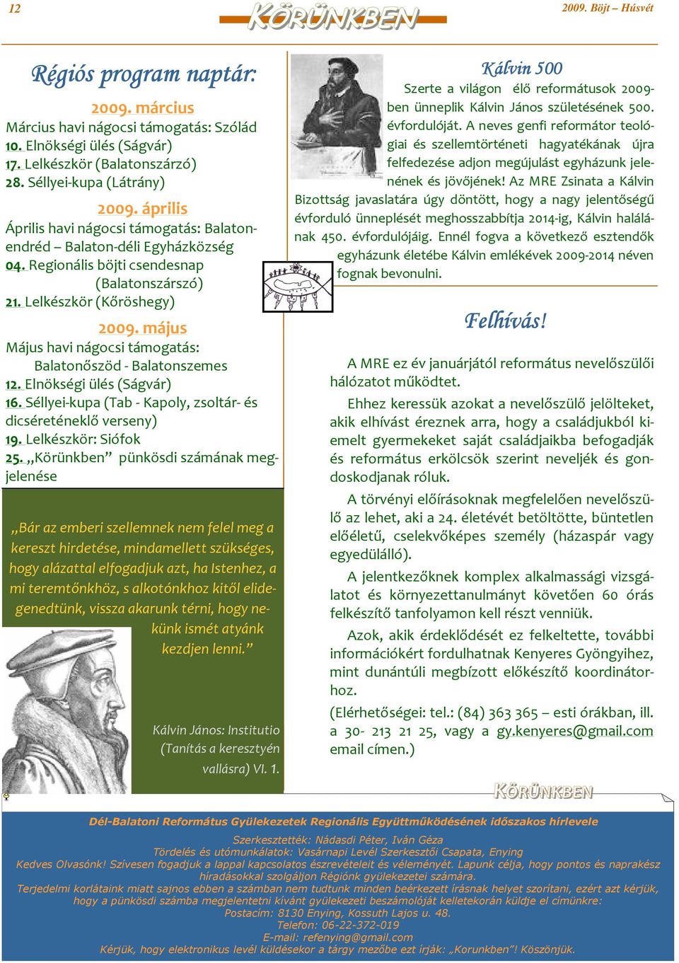 május Május havi nágocsi támogatás: Balatonőszöd - Balatonszemes 12. Elnökségi ülés (Ságvár) 16. Séllyei-kupa (Tab - Kapoly, zsoltár- és dicséreténeklő verseny) 19. Lelkészkör: Siófok 25.