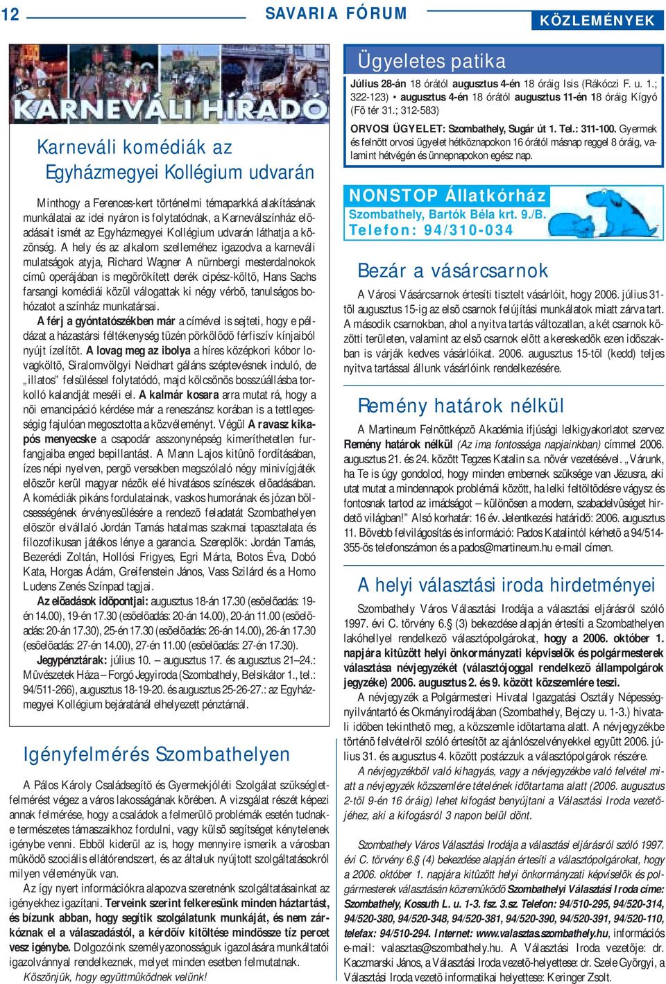 A hely és az alkalom szelleméhez igazodva a karneváli mulatságok atyja, Richard Wagner A nürnbergi mesterdalnokok címû operájában is megörökített derék cipész-költõ, Hans Sachs farsangi komédiái