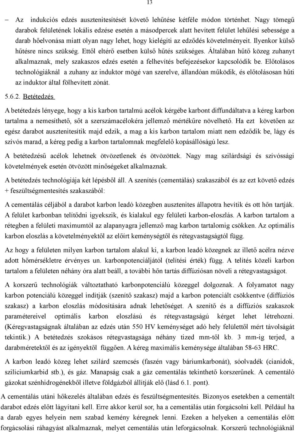 Ilyenkor külső hűtésre nincs szükség. Ettől eltérő esetben külső hűtés szükséges. Általában hűtő közeg zuhanyt alkalmaznak, mely szakaszos edzés esetén a felhevítés befejezésekor kapcsolódik be.