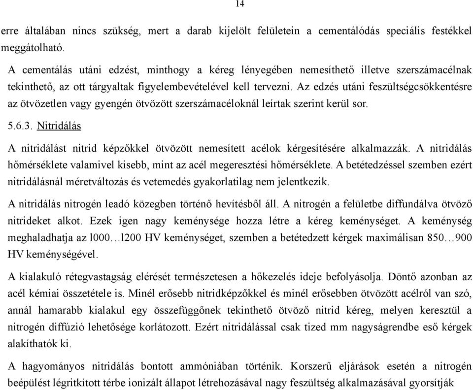 Az edzés utáni feszültségcsökkentésre az ötvözetlen vagy gyengén ötvözött szerszámacéloknál leírtak szerint kerül sor. 5.6.3.