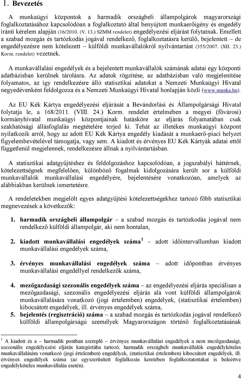 Emellett a szabad mozgás és tartózkodás jogával rendelkező, foglalkoztatásra kerülő, bejelentett de engedélyezésre nem kötelezett külföldi munkavállalókról nyilvántartást (355/2007. (XII. 23.) Korm.